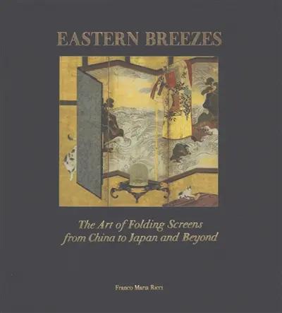 Eastern breezes : the art of folding screens from China to Japan and beyond