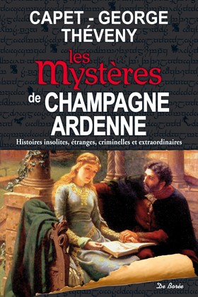 Les mystères de Champagne-Ardenne : histoires insolites, étranges, criminelles et extraordinaires