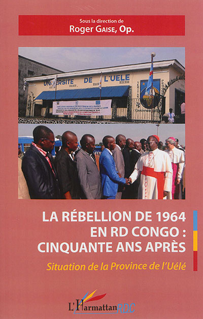La rébellion de 1964 en RD Congo : cinquante ans après, situation de la province de l'Uélé : actes du colloque international de l'Université de l'Uélé