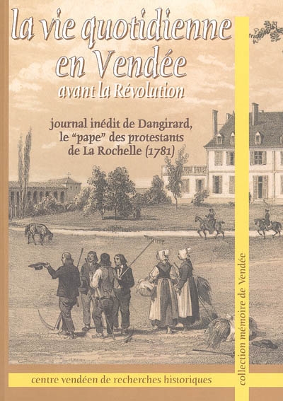 La vie quotidienne en Vendée avant la Révolution : journal inédit de Dangirard, le pape des protestants de La Rochelle (1781)