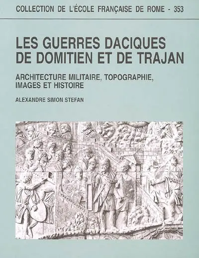 Les guerres daciques de Domitien et de Trajan : architecture militaire, topographie, images et histoire
