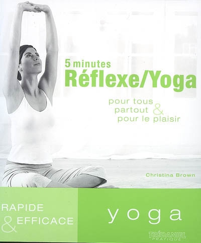 5 minutes réflexe-yoga : pour tous, partout et pour le plaisir : rapide et efficace