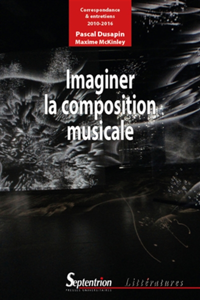 Imaginer la composition musicale : correspondance & entretiens (2010-2016)