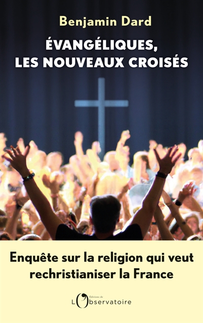 Evangéliques, les nouveaux croisés : enquête sur la religion qui veut rechristianiser la France