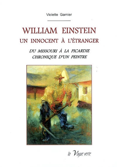William Einstein, un innocent à l'étranger : du Missouri à la Picardie : chronique d'un peintre