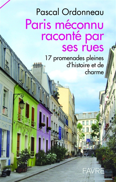 paris méconnu raconté par ses rues : 17 promenades pleines d'histoire et de charme