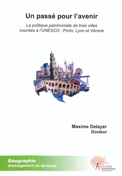 Un passé pour l'avenir : la politique patrimoniale de trois villes inscrites à l'Unesco : Porto, Lyon et Vérone