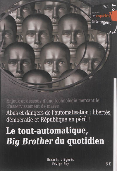 Le tout-automatique, Big Brother du quotidien : abus et dangers de l'automatisation, libertés, démocratie et République en péril ! : enjeux et dessous d'une technologie mercantile d'asservissement de masse