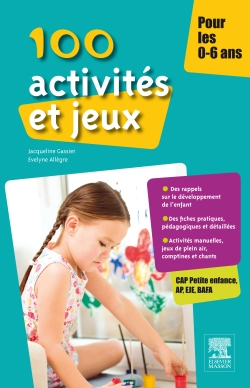100 activités et jeux pour les 0-6 ans : CAP Petite enfance, AP, EJE, BAFA