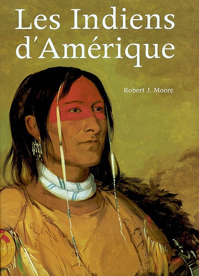Les Indiens d'Amérique : oeuvres et voyages de Charles Bird King, George Catlin, Karl Bodmer