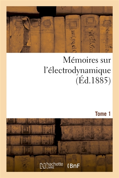 Mémoires sur l'électrodynamique. T1