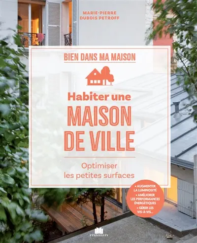 Habiter une maison de ville : optimiser les petites surfaces : augmenter la luminosité, améliorer les performances énergétiques, gérer les vis-à-vis...