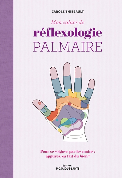 Mon cahier de réflexologie palmaire : pour se soigner pour les mains : appuyez, ça fait du bien !