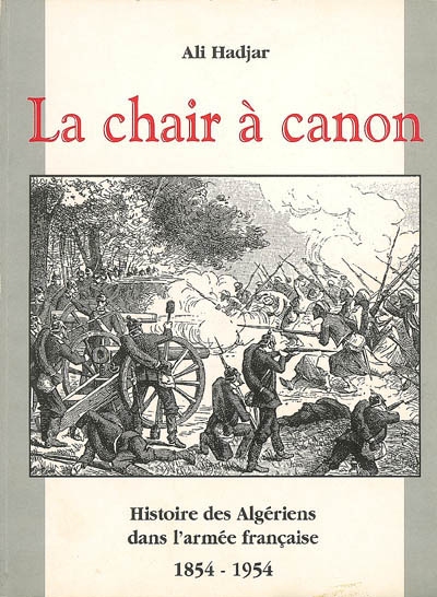 La chair à canon : histoire des Algériens dans l'armée française 1854-1954