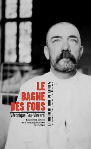 Le bagne des fous : le premier service de sûreté psychiatrique, 1910-1960