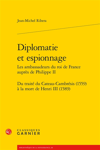 Diplomatie et espionnage : les ambassadeurs du roi de France auprès de Philippe II : du traité du Cateau-Cambrésis (1559) à la mort de Henri III (1589)