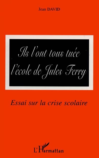 Ils l'ont tous tuée, l'école de Jules Ferry : essai sur la crise scolaire