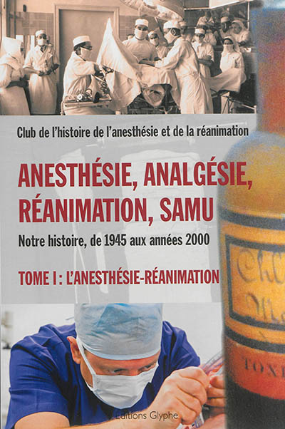 Anesthésie, analgésie, réanimation, Samu : notre histoire, de 1945 aux années 2000. Vol. 1. L'anesthésie-réanimation