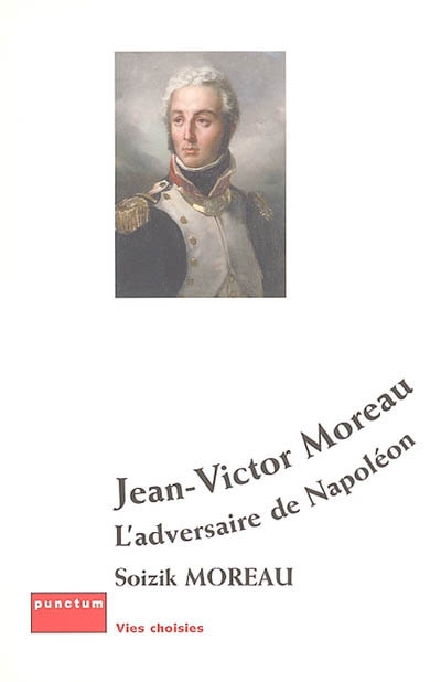 Jean-Victor Moreau : l'adversaire de Napoléon