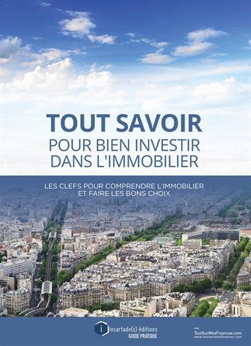 Tout savoir pour bien investir dans l'immobilier : les clefs pour comprendre l'immobilier et faire les bons choix