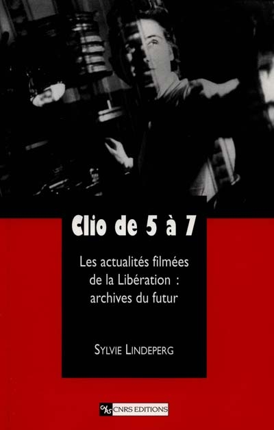 Clio de 5 à 7 : les actualités filmées de la Libération : archives du futur