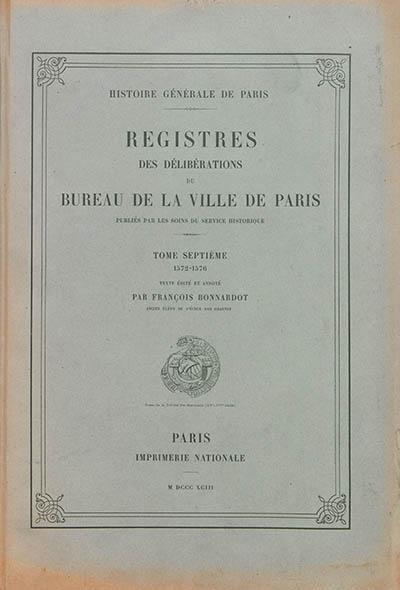 Registres des délibérations du Bureau de la Ville de Paris. Vol. 7. 1572-1576