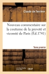 Nouveau commentaire sur la coutume de la prevoté et vicomté de Paris. Tome premier