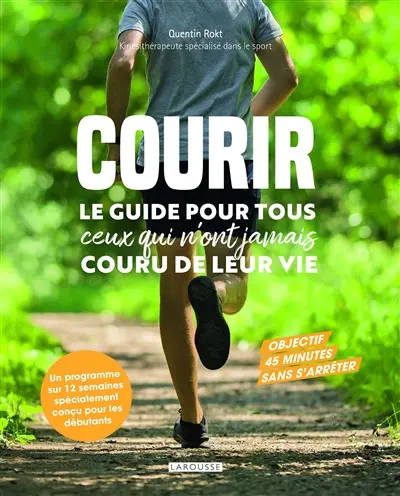 Courir : le guide pour tous ceux qui n'ont jamais couru de leur vie : objectif 45 minutes sans s'arrêter