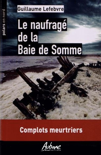 Le naufragé de la baie de Somme : complots meurtriers