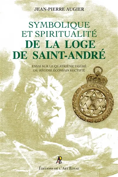 Symbolique et Spiritualité de la Loge de Saint-André : Essai sur le quatrième degré du Régime Ecossais Rectifié