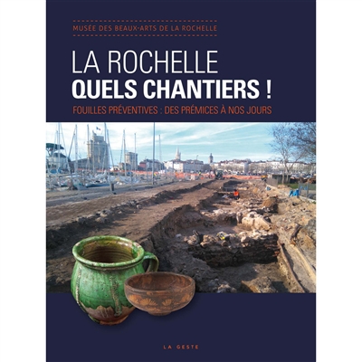 La Rochelle, quels chantiers ! : fouilles préventives, des prémices à nos jours