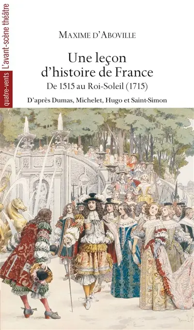 Une leçon d'histoire de France. Vol. 2. De 1515 au Roi-Soleil (1715) : d'après Alexandre Dumas, Jules Michelet, Victor Hugo, le duc de Saint-Simon : et Victor Duruy, Jacques Bainville, Georges Touchard-Lafosse, Robert Burnand, Edmond Rostand, Voltaire, Madame de Sévigné, Ronsard, Molière, La Fontaine, Bossuet