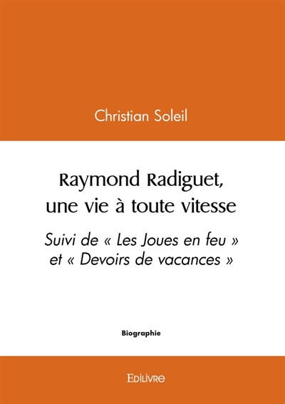 Raymond Radiguet, une vie à toute vitesse : Suivi de « Les Joues en feu » et « Devoirs de vacances »