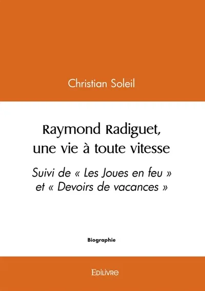 Raymond Radiguet, une vie à toute vitesse : Suivi de « Les Joues en feu » et « Devoirs de vacances »