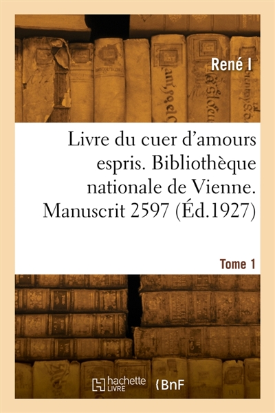 Livre du cuer d'amours espris. Bibliothèque nationale de Vienne. Manuscrit 2597. Tome 1