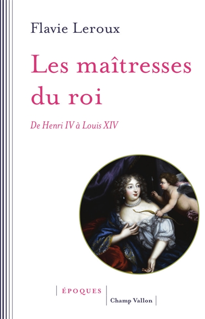 Les maîtresses du roi : de Henri IV à Louis XIV
