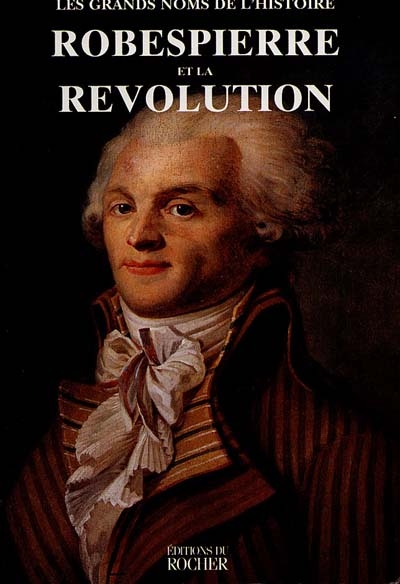 Les grands noms de l'Histoire. Robespierre et la Révolution
