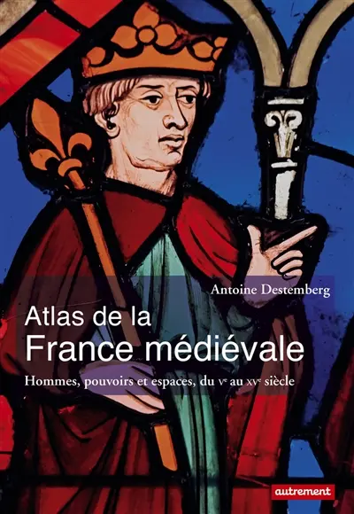 Atlas de la France médiévale : hommes, pouvoirs et espaces, du Ve au XVe siècle
