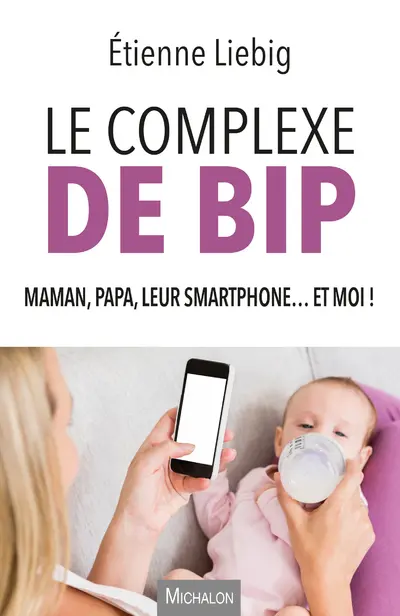 Le complexe de Bip : maman, papa, leur smartphone... et moi !