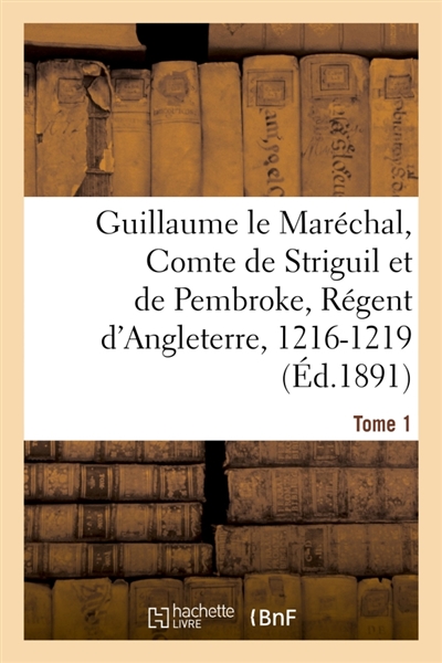 Guillaume le Maréchal, Comte de Striguil et de Pembroke, Régent d'Angleterre, 1216-1219 : Poème français. Tome 1