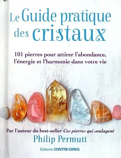 Le guide pratique des cristaux : 101 pierres pour attirer l'abondance, l'énergie et l'harmonie dans votre vie