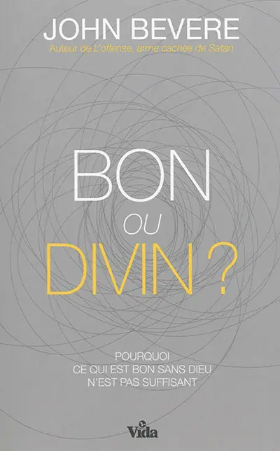 Bon ou divin ? : pourquoi ce qui est bon sans Dieu n'est pas suffisant