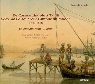 De Constantinople à Tahiti, seize ans d'aquarelles autour du monde, 1840-1856 : en suivant René Gillotin
