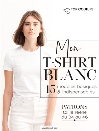 Mon t-shirt blanc : 15 modèles basiques & indispensables : patrons taille réelle du 34 et 46