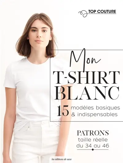 Mon t-shirt blanc : 15 modèles basiques & indispensables : patrons taille réelle du 34 et 46