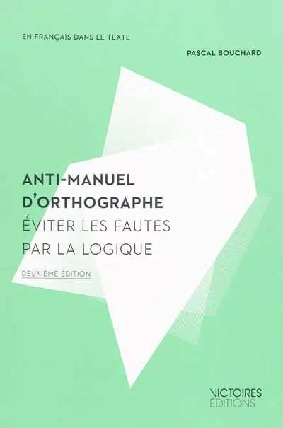 Anti-manuel d'orthographe : éviter les fautes par la logique