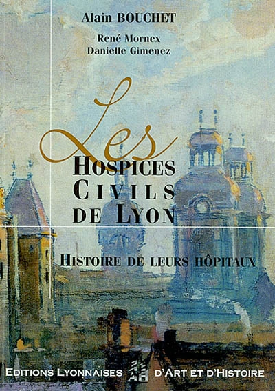 Les Hospices civils de Lyon : histoire de leurs hôpitaux