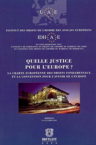 Quelle justice pour l'Europe ? : la Charte européenne des droits fondamentaux et la Convention pour l'avenir de l'Europe : actes du colloque, Bordeaux, 3-4 oct.2003