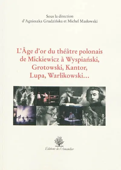 L'âge d'or du théâtre polonais de Mickiewicz à Wyspianski, Grotowski, Kantor, Lupa, Warlikowski...