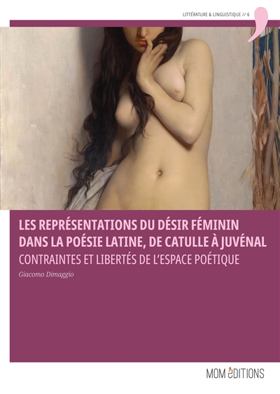 Représentations du désir féminin dans la poésie latine, de Catulle à Juvénal : contraintes et libertés de l'espace poétique
